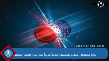 بوابة مجهولة.. علماء يكتشفون مدخلاً جديداً نحو أسرار الكون المجهول